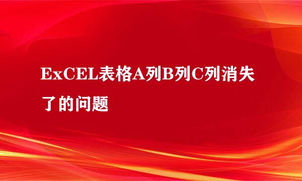 ExCEL表格A列B列C列消失了的问题