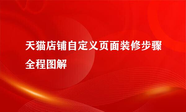 天猫店铺自定义页面装修步骤全程图解