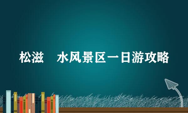 松滋洈水风景区一日游攻略
