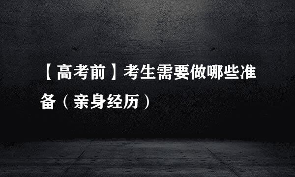 【高考前】考生需要做哪些准备（亲身经历）
