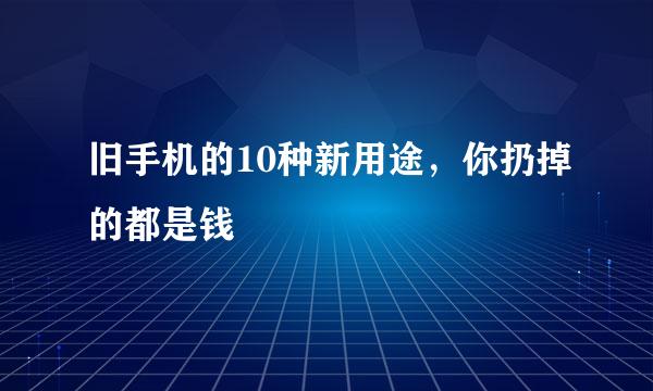 旧手机的10种新用途，你扔掉的都是钱