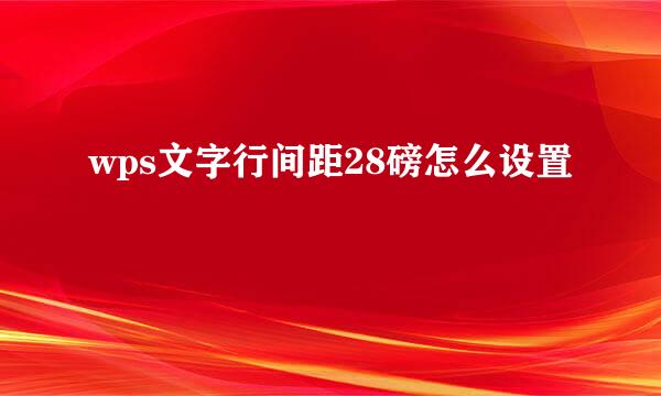 wps文字行间距28磅怎么设置