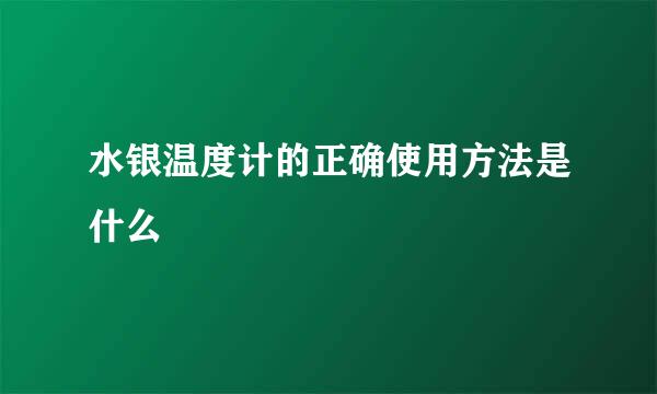 水银温度计的正确使用方法是什么