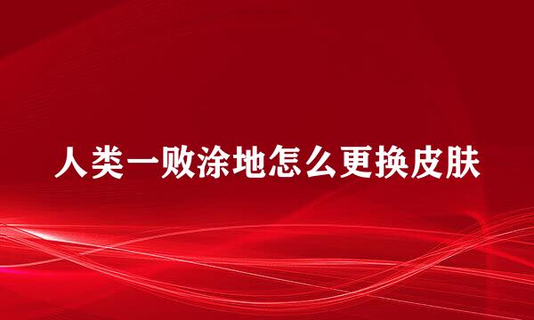 人类一败涂地怎么更换皮肤