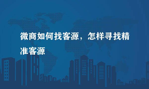 微商如何找客源，怎样寻找精准客源