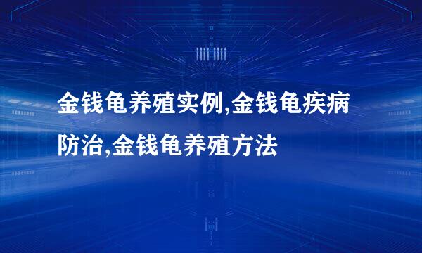 金钱龟养殖实例,金钱龟疾病防治,金钱龟养殖方法
