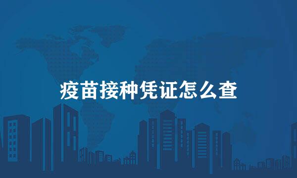 疫苗接种凭证怎么查