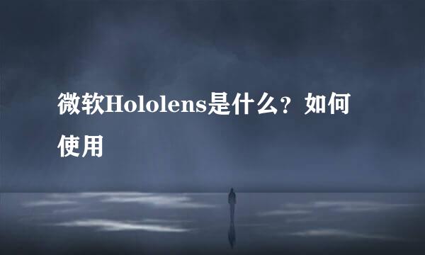 微软Hololens是什么？如何使用