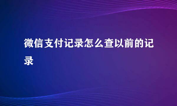微信支付记录怎么查以前的记录