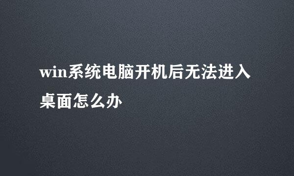 win系统电脑开机后无法进入桌面怎么办