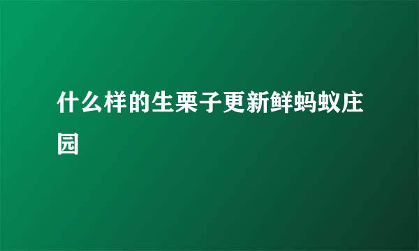 什么样的生栗子更新鲜蚂蚁庄园