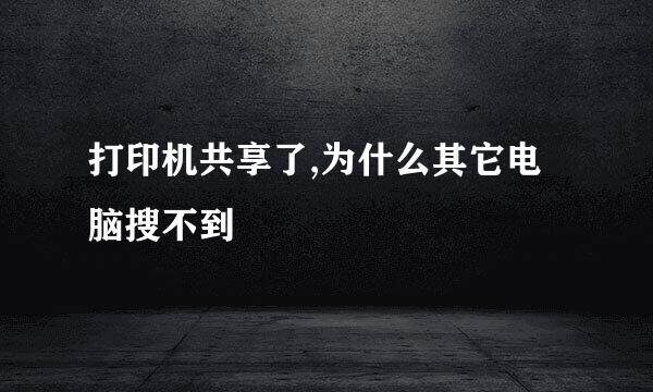 打印机共享了,为什么其它电脑搜不到