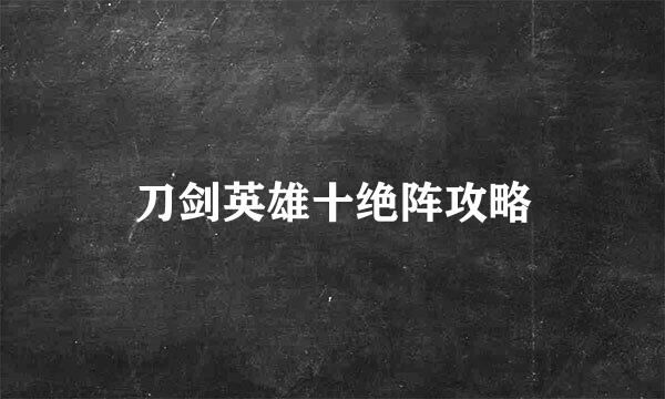刀剑英雄十绝阵攻略