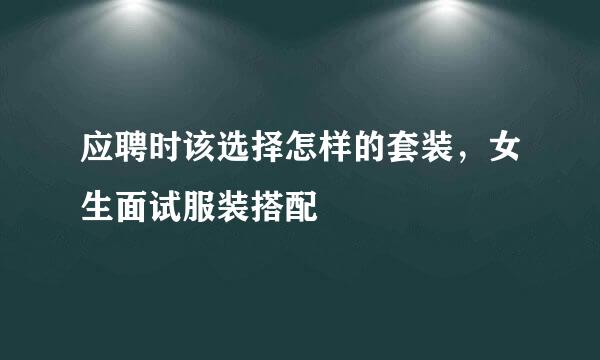 应聘时该选择怎样的套装，女生面试服装搭配