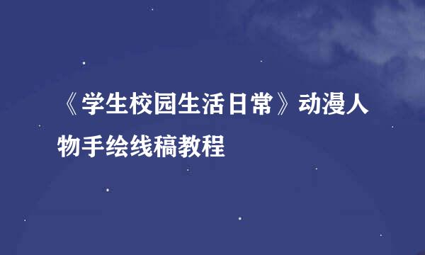 《学生校园生活日常》动漫人物手绘线稿教程