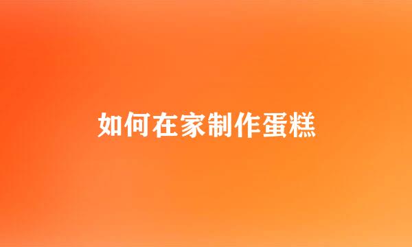 如何在家制作蛋糕