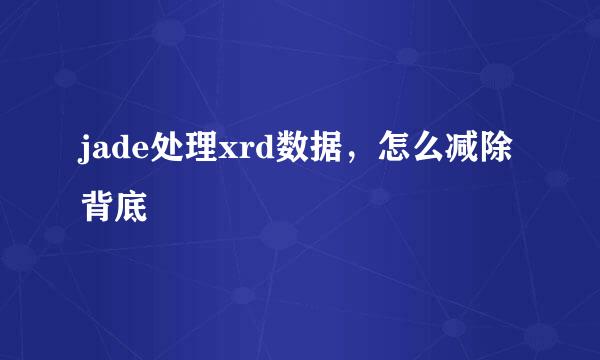 jade处理xrd数据，怎么减除背底