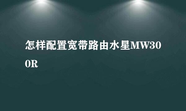 怎样配置宽带路由水星MW300R