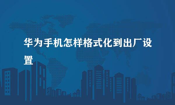 华为手机怎样格式化到出厂设置