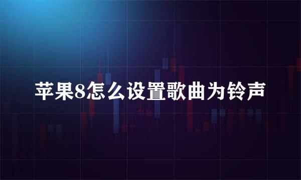 苹果8怎么设置歌曲为铃声