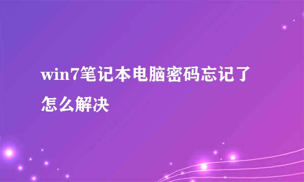 win7笔记本电脑密码忘记了怎么解决