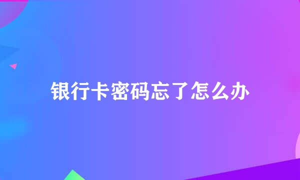 银行卡密码忘了怎么办