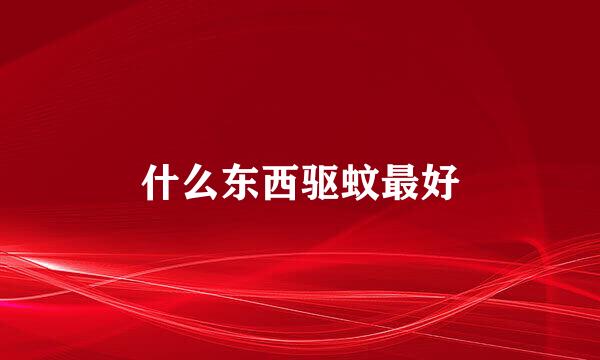 什么东西驱蚊最好