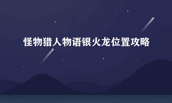 怪物猎人物语银火龙位置攻略