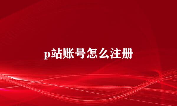 p站账号怎么注册