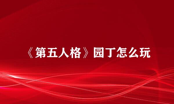 《第五人格》园丁怎么玩