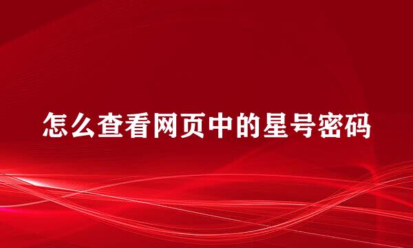 怎么查看网页中的星号密码