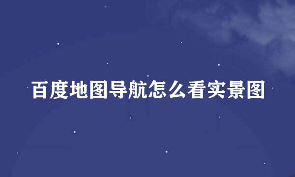 百度地图导航怎么看实景图