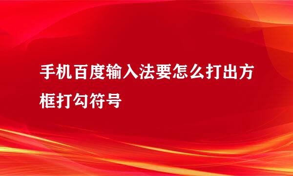 手机百度输入法要怎么打出方框打勾符号