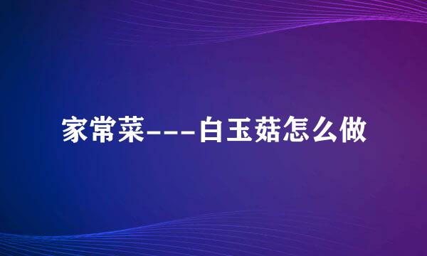 家常菜---白玉菇怎么做