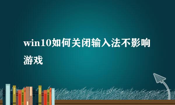 win10如何关闭输入法不影响游戏