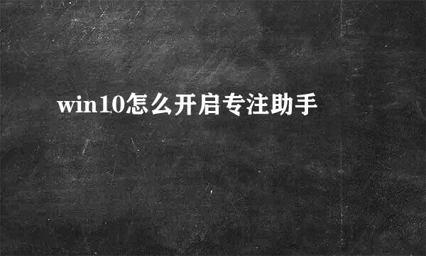 win10怎么开启专注助手
