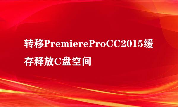 转移PremiereProCC2015缓存释放C盘空间
