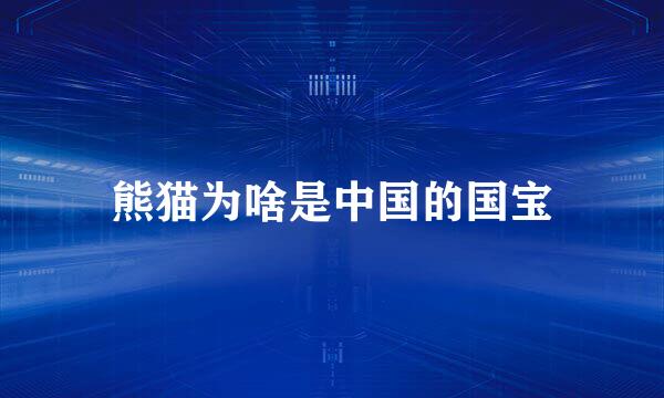 熊猫为啥是中国的国宝
