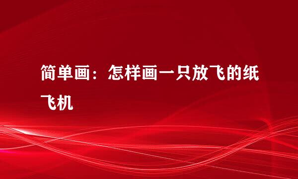 简单画：怎样画一只放飞的纸飞机