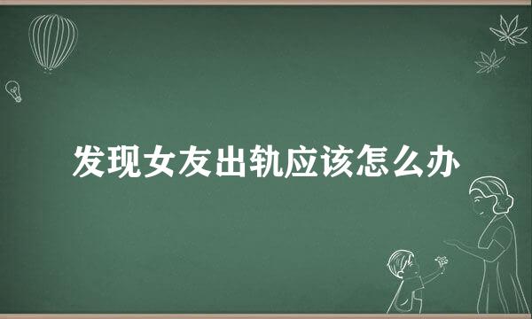 发现女友出轨应该怎么办