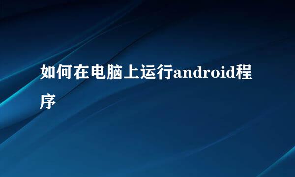 如何在电脑上运行android程序