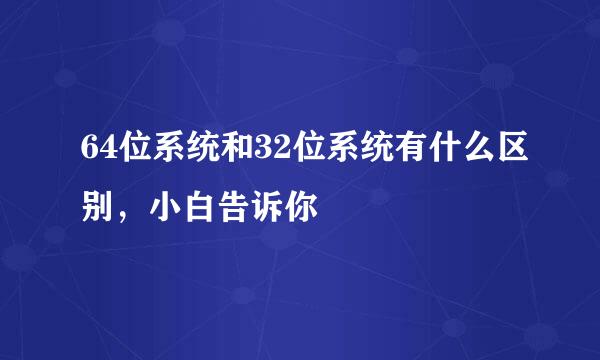 64位系统和32位系统有什么区别，小白告诉你