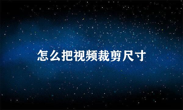 怎么把视频裁剪尺寸