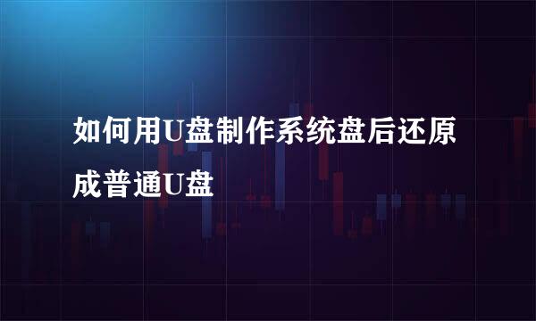 如何用U盘制作系统盘后还原成普通U盘