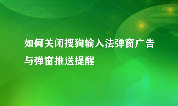 如何关闭搜狗输入法弹窗广告与弹窗推送提醒