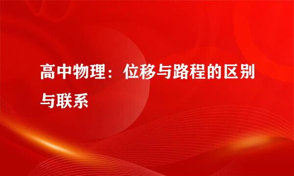 高中物理：位移与路程的区别与联系