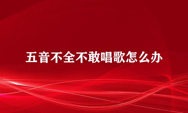 五音不全不敢唱歌怎么办