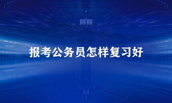 报考公务员怎样复习好