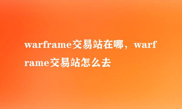 warframe交易站在哪，warframe交易站怎么去
