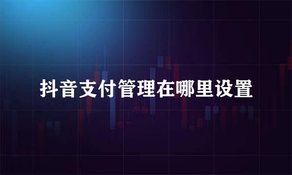 抖音支付管理在哪里设置